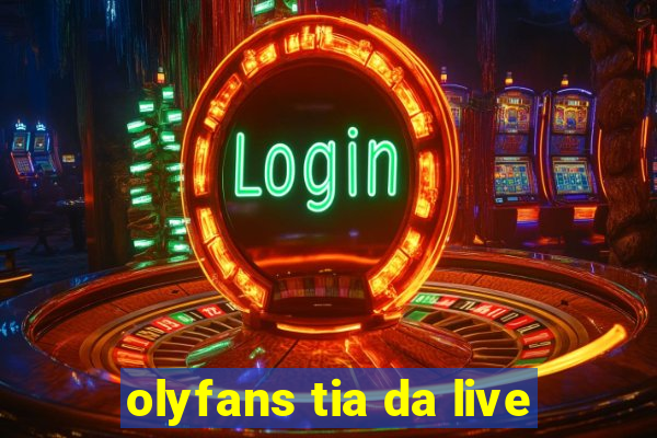 olyfans tia da live