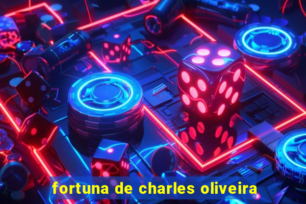 fortuna de charles oliveira