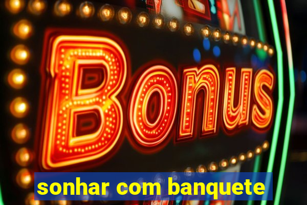 sonhar com banquete