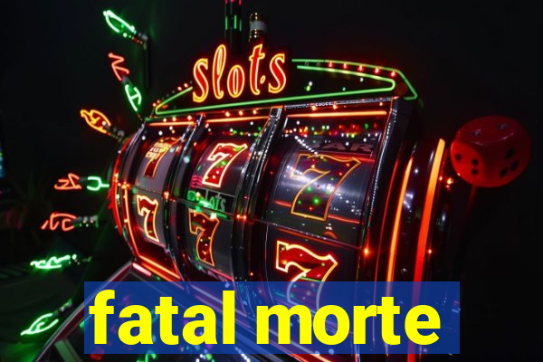 fatal morte