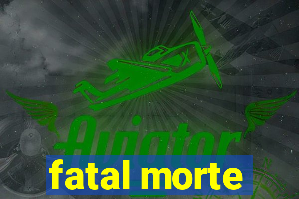 fatal morte