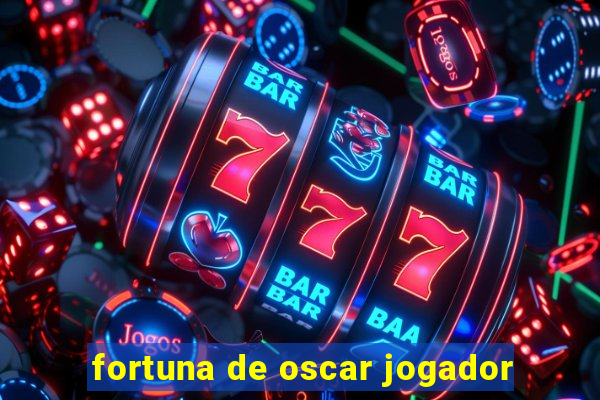 fortuna de oscar jogador