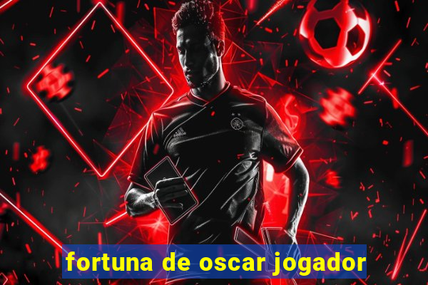 fortuna de oscar jogador