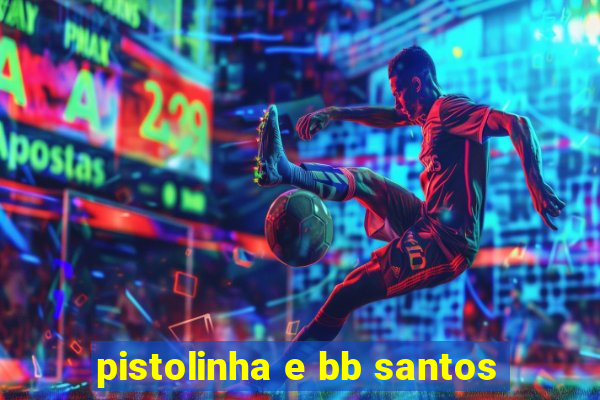 pistolinha e bb santos