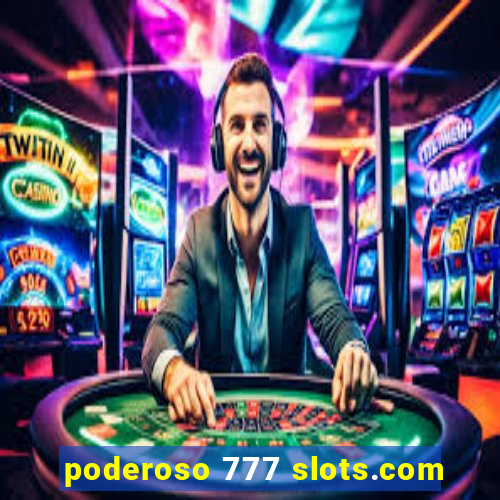 poderoso 777 slots.com