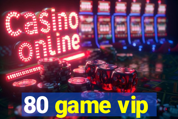 80 game vip