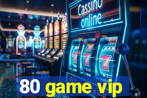 80 game vip