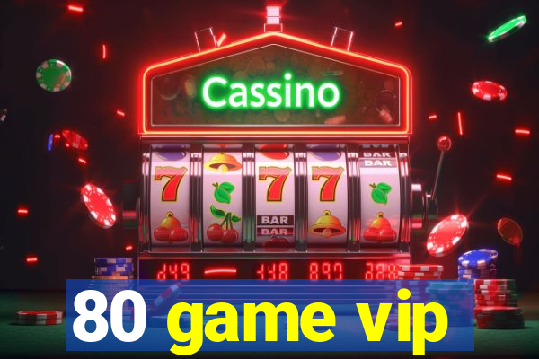 80 game vip