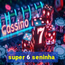 super 6 seninha