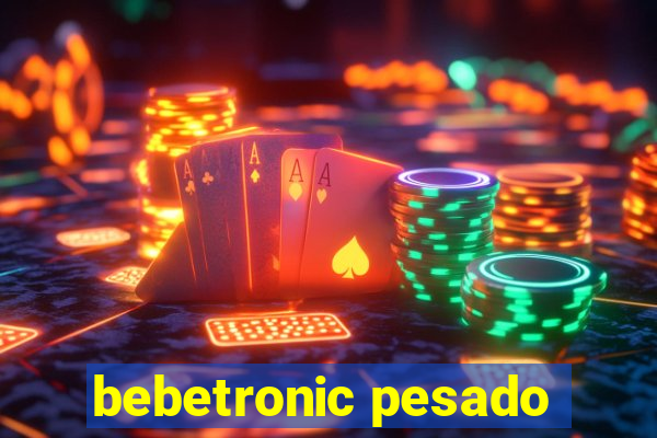 bebetronic pesado