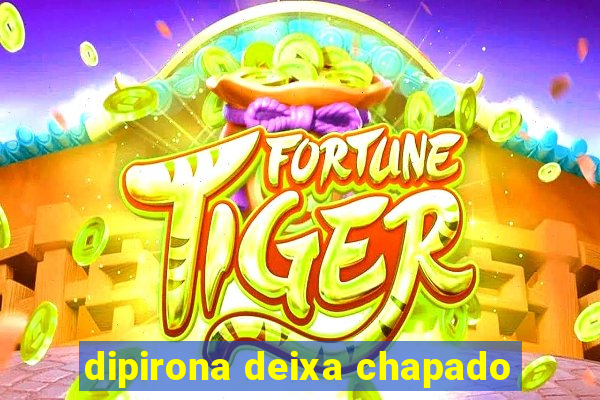 dipirona deixa chapado