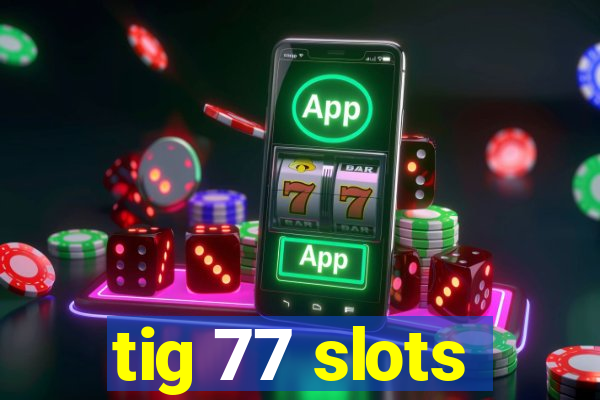 tig 77 slots