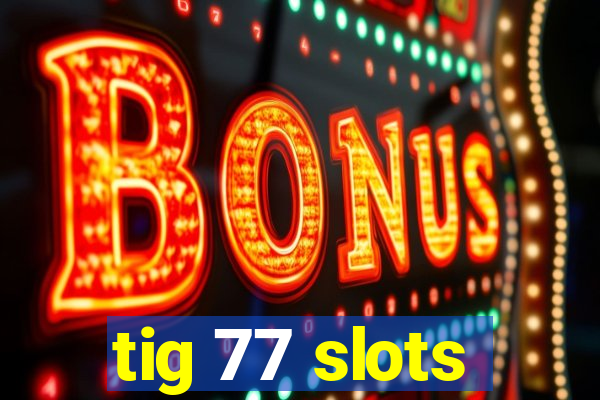 tig 77 slots