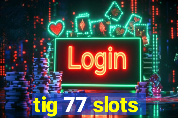 tig 77 slots