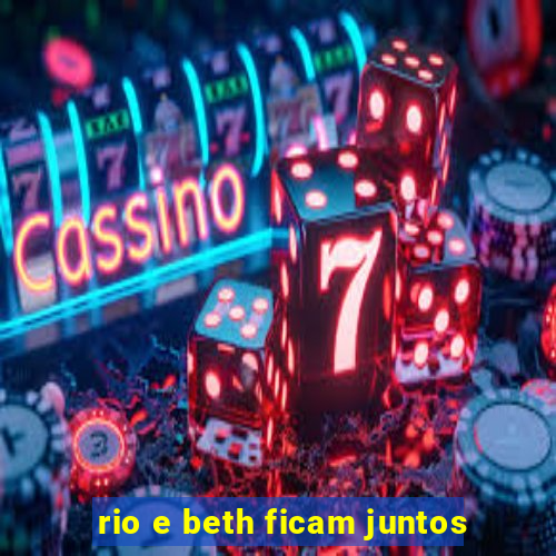 rio e beth ficam juntos