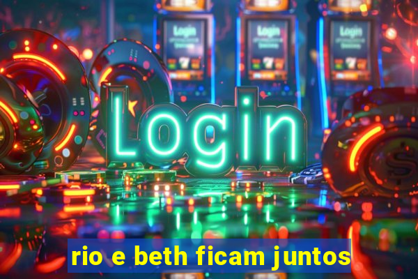 rio e beth ficam juntos