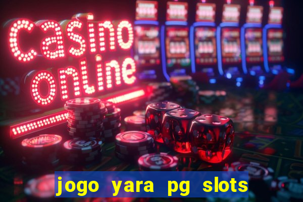 jogo yara pg slots paga mesmo