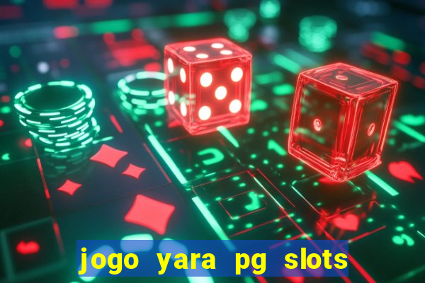 jogo yara pg slots paga mesmo