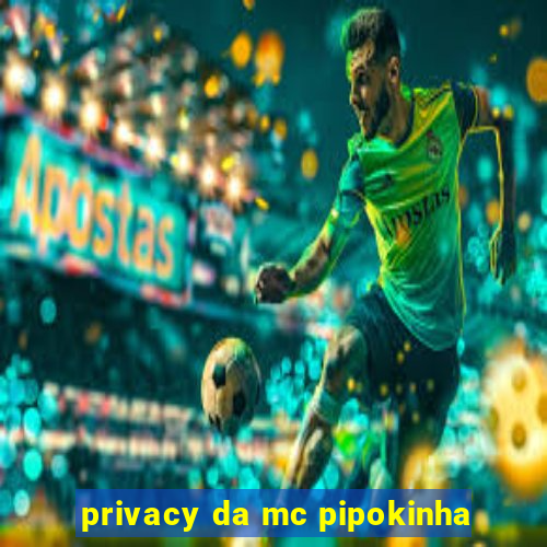 privacy da mc pipokinha