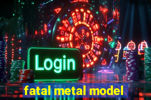 fatal metal model