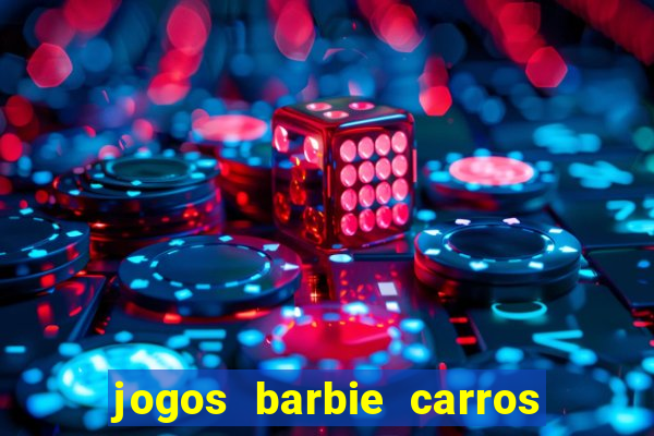 jogos barbie carros suas amigas