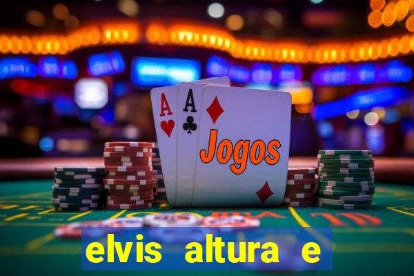 elvis altura e peso elvis bugalu altura e