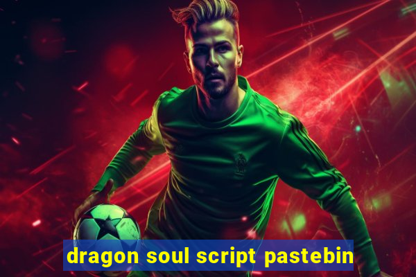 dragon soul script pastebin