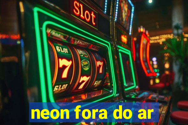 neon fora do ar