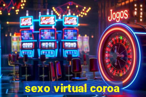 sexo virtual coroa