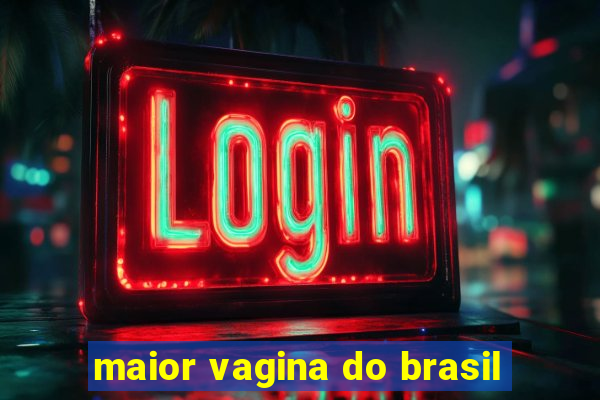 maior vagina do brasil