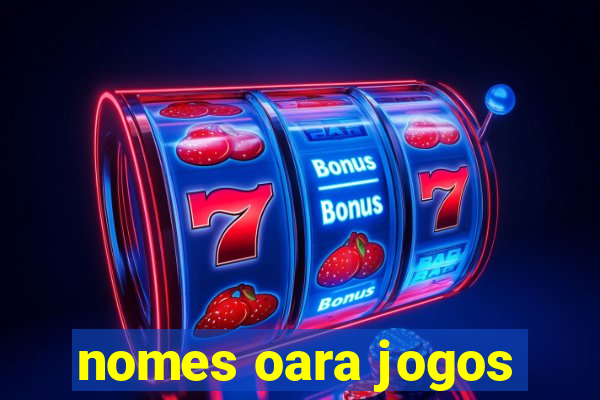 nomes oara jogos