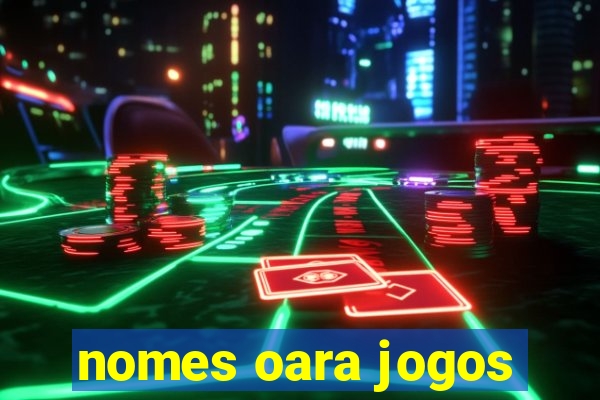 nomes oara jogos