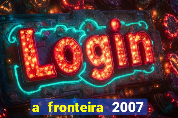 a fronteira 2007 filme completo download