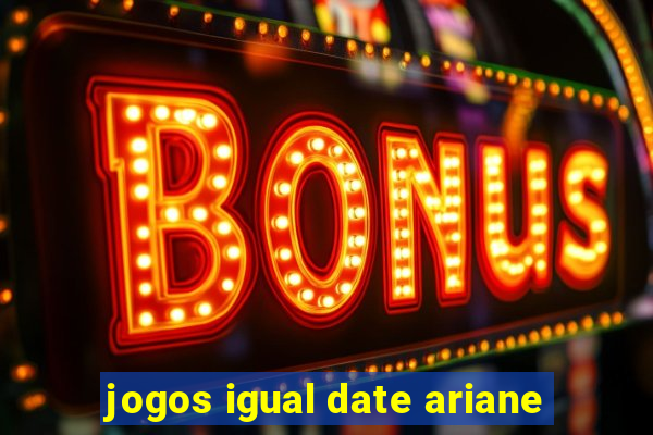 jogos igual date ariane