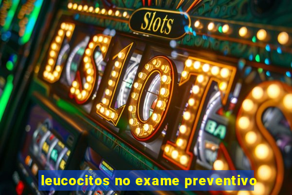 leucocitos no exame preventivo