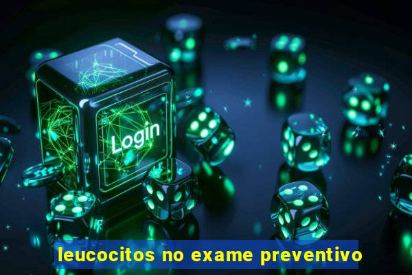 leucocitos no exame preventivo