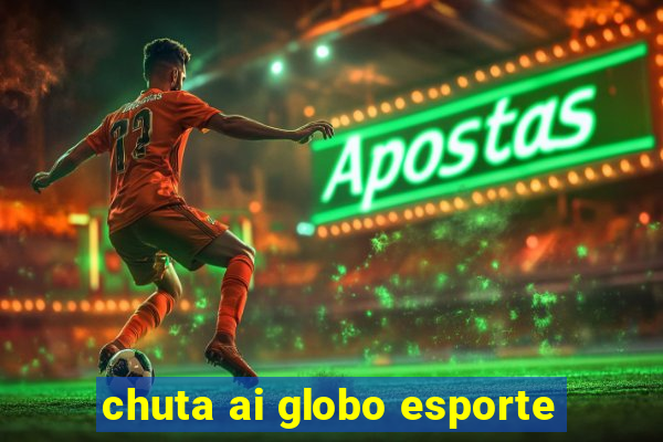 chuta ai globo esporte