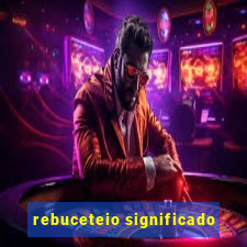 rebuceteio significado