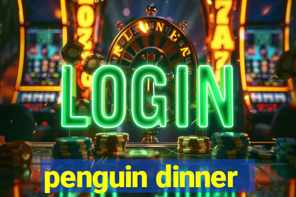 penguin dinner