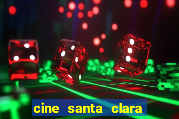 cine santa clara filmes em cartaz