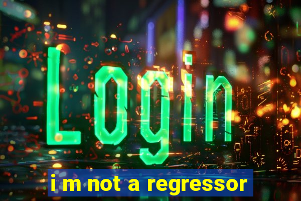 i m not a regressor