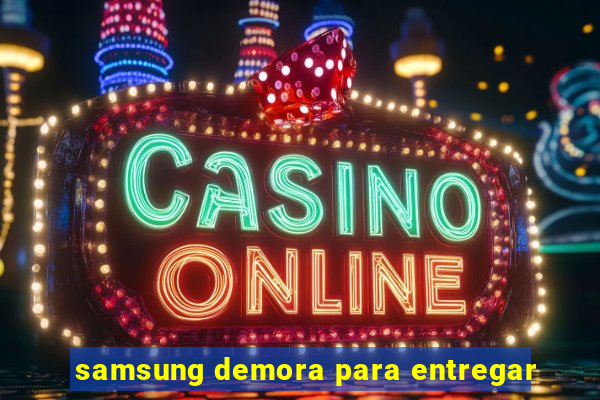 samsung demora para entregar