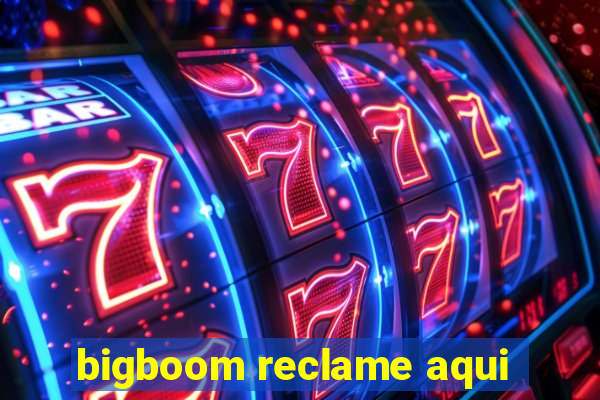 bigboom reclame aqui