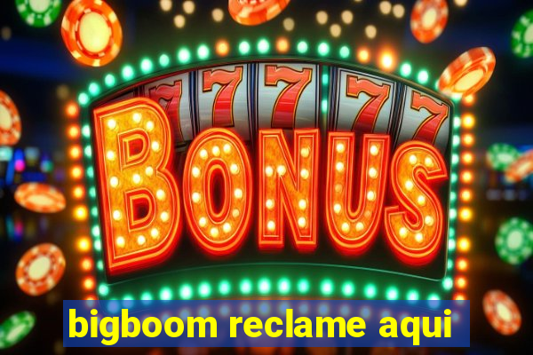 bigboom reclame aqui