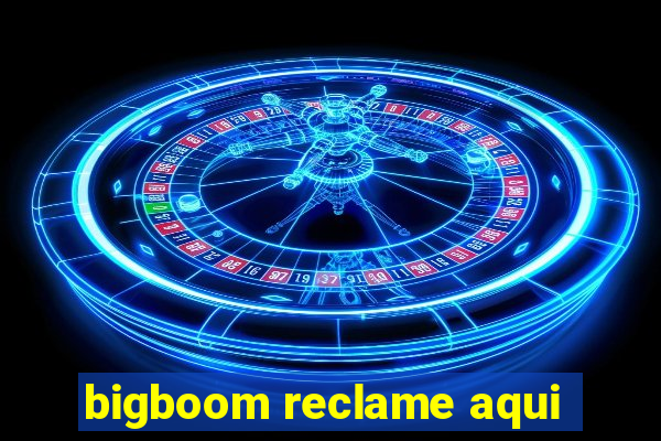 bigboom reclame aqui