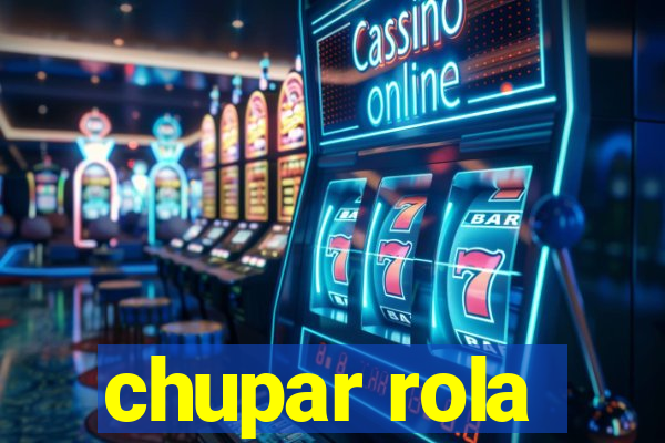 chupar rola