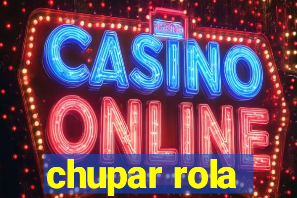 chupar rola