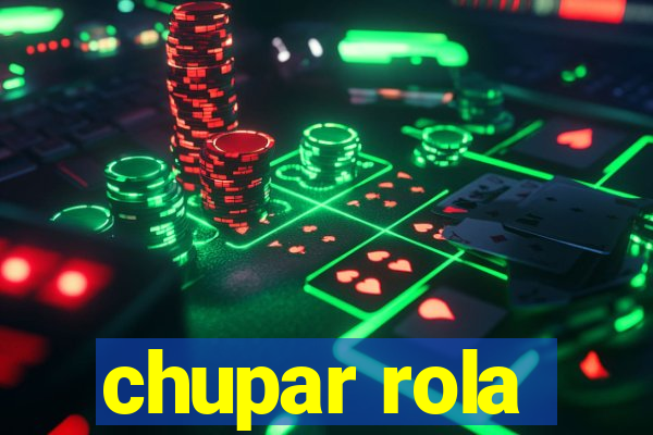 chupar rola