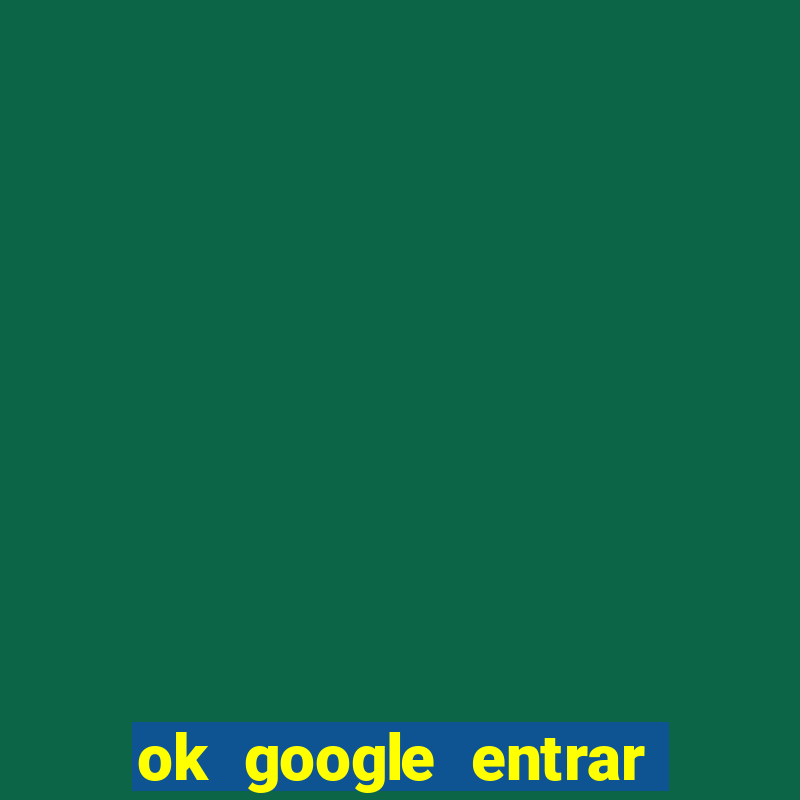 ok google entrar em jogo de c****