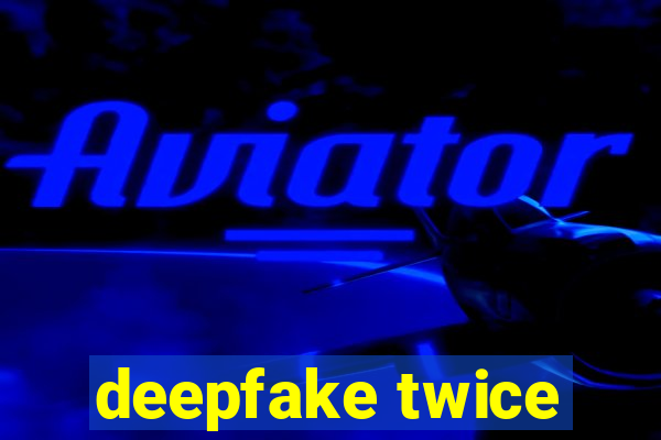 deepfake twice